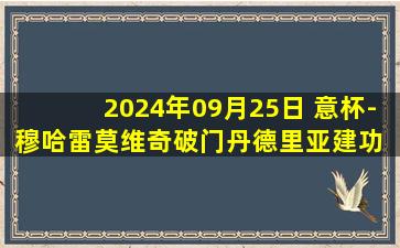 2024年09月25日 意杯-穆哈雷莫维奇破门丹德里亚建功 萨索洛2-0莱切